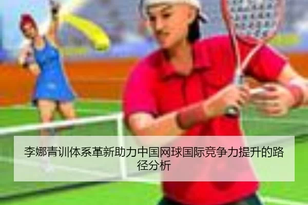 李娜青训体系革新助力中国网球国际竞争力提升的路径分析