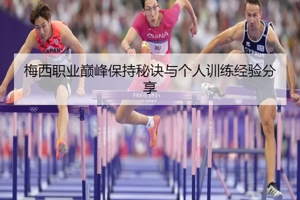 梅西职业巅峰保持秘诀与个人训练经验分享
